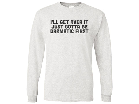 I'll Get Over It Just Gotta Be Dramatic First Shirt