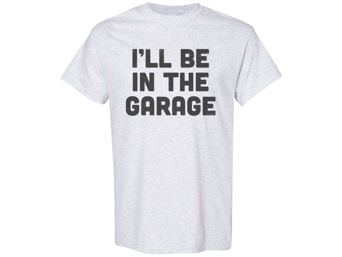 I'll Be In The Garage Shirt