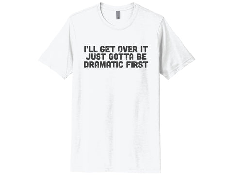 I'll Get Over It Just Gotta Be Dramatic First Shirt