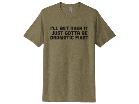 I'll Get Over It Just Gotta Be Dramatic First Shirt