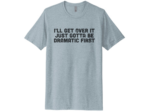 I'll Get Over It Just Gotta Be Dramatic First Shirt