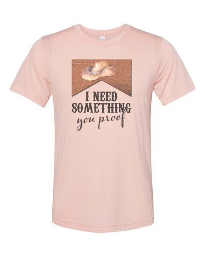I Need Something You Proof Unisex Adult Shirt