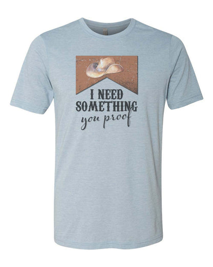 I Need Something You Proof Unisex Adult Shirt