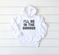 I'll Be In The Garage Hoodie