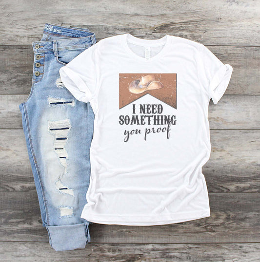 I Need Something You Proof Unisex Adult Shirt