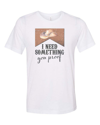 I Need Something You Proof Unisex Adult Shirt