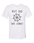 Sailor Gift, Gift For Sailor, But Did We Sink, Boating Shirt, Sailing Shirt, Sublimation T, Boat Apparel, Fishing Shirt, Gift For Him - Chase Me Tees LLC