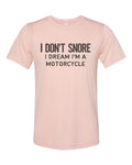Motorcyle Shirt, I Don't Snore I Dream I'm A Motorcycle, Snoring Shirt, Sublimation T, Gift For Snoring, Soft Bella T, Motorcycle T, Dad Tee - Chase Me Tees LLC