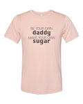 Be Your Own Daddy Make Your Own Sugar, Sugar Daddy Shirt, Unisex, Soft Bella Tee, Single Girl Shirt, Gift For Her, Sublimation, Funny Shirts - Chase Me Tees LLC