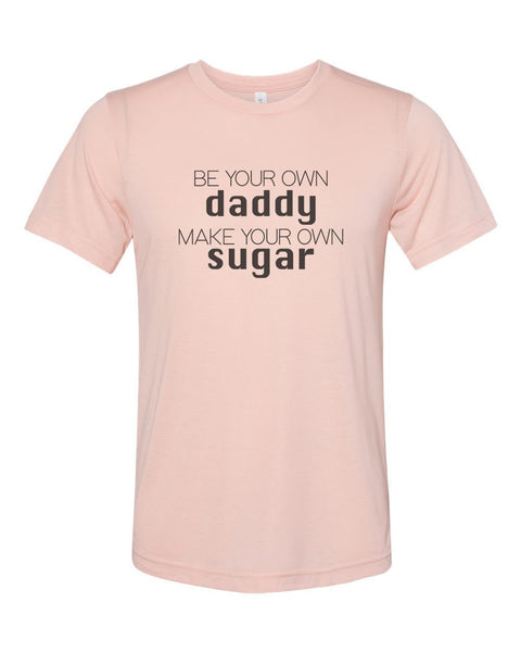 Be Your Own Daddy Make Your Own Sugar, Sugar Daddy Shirt, Unisex, Soft Bella Tee, Single Girl Shirt, Gift For Her, Sublimation, Funny Shirts - Chase Me Tees LLC