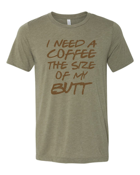 Funny Coffee Shirt, I Need A Coffee The Size Of My Butt, Coffee Tee, Unisex Fit, Coffee Shirt, Coffee Lover, Mom Shirt, Coffee Tshirt - Chase Me Tees LLC