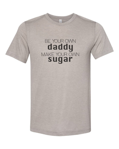 Be Your Own Daddy Make Your Own Sugar, Sugar Daddy Shirt, Unisex, Soft Bella Tee, Single Girl Shirt, Gift For Her, Sublimation, Funny Shirts - Chase Me Tees LLC