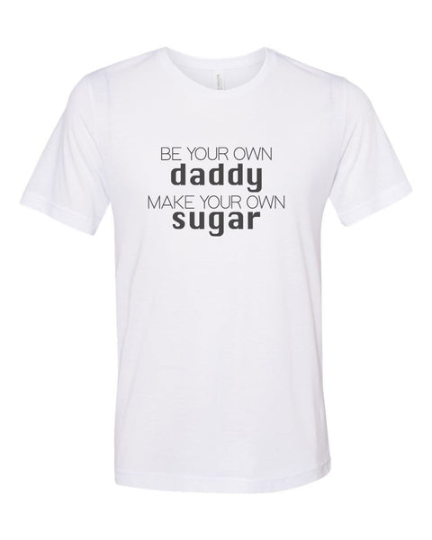 Be Your Own Daddy Make Your Own Sugar, Sugar Daddy Shirt, Unisex, Soft Bella Tee, Single Girl Shirt, Gift For Her, Sublimation, Funny Shirts - Chase Me Tees LLC