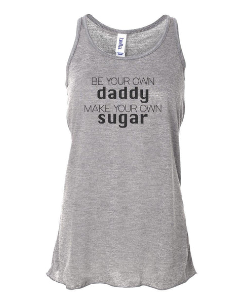 Be Your Own Daddy Make Your Own Sugar, Racerback, Sugar Daddy Tank, Soft Bella Canvas, Single Girl Shirt, Gift For Her, Sublimation, Sugar - Chase Me Tees LLC