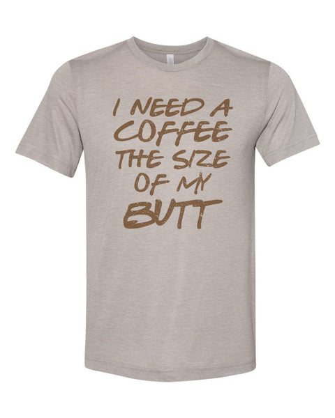 Funny Coffee Shirt, I Need A Coffee The Size Of My Butt, Coffee Tee, Unisex Fit, Coffee Shirt, Coffee Lover, Mom Shirt, Coffee Tshirt - Chase Me Tees LLC