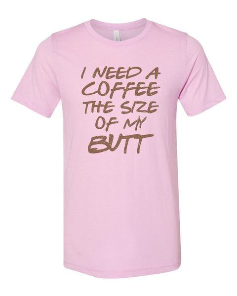 Funny Coffee Shirt, I Need A Coffee The Size Of My Butt, Coffee Tee, Unisex Fit, Coffee Shirt, Coffee Lover, Mom Shirt, Coffee Tshirt - Chase Me Tees LLC