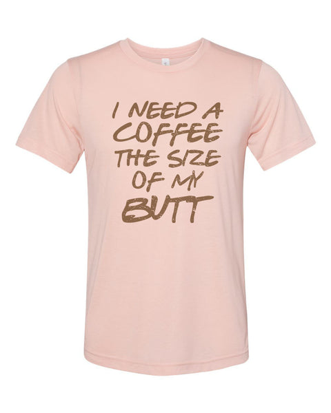 Funny Coffee Shirt, I Need A Coffee The Size Of My Butt, Coffee Tee, Unisex Fit, Coffee Shirt, Coffee Lover, Mom Shirt, Coffee Tshirt - Chase Me Tees LLC