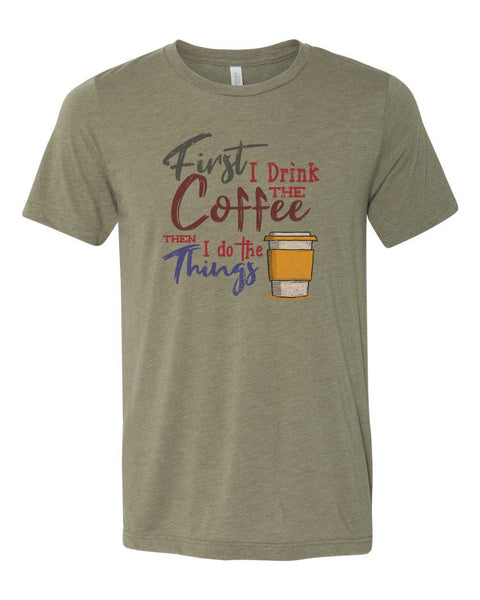 Coffee Shirt, First I Drink The Coffee Then I Do The Things, Unisex Fit, Sublimation, Soft Bella T, Gift For Coffee Lover, Coffee Apparel - Chase Me Tees LLC