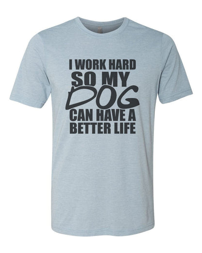 I Work Hard So My Dog Can Have A Better Life, Dog Lover Shirt, Unisex Fit, Dog Mom Shirt, Gift For Dog Owner, Stay At Home Dog, Dog Owner T - Chase Me Tees LLC
