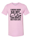 I Work Hard So My Dog Can Have A Better Life, Dog Lover Shirt, Unisex Fit, Dog Mom Shirt, Gift For Dog Owner, Stay At Home Dog, Dog Owner T - Chase Me Tees LLC