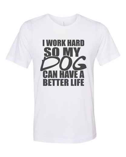 I Work Hard So My Dog Can Have A Better Life, Dog Lover Shirt, Unisex Fit, Dog Mom Shirt, Gift For Dog Owner, Stay At Home Dog, Dog Owner T - Chase Me Tees LLC