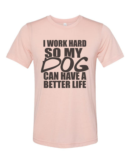I Work Hard So My Dog Can Have A Better Life, Dog Lover Shirt, Unisex Fit, Dog Mom Shirt, Gift For Dog Owner, Stay At Home Dog, Dog Owner T - Chase Me Tees LLC
