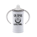 Golfing Sippy Cup, I'm Proof That Daddy Isn't Always Golfing, Baby Golfing Gift, Newborn Golf Cup, Infant Golfing Cup, Sports Sippy Cups - Chase Me Tees LLC